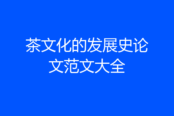 茶文化的发展史论文范文大全