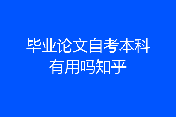 毕业论文自考本科有用吗知乎
