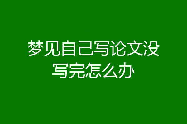梦见自己写论文没写完怎么办