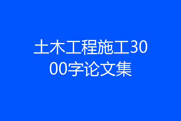 土木工程施工3000字论文集