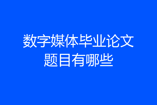 数字媒体毕业论文题目有哪些