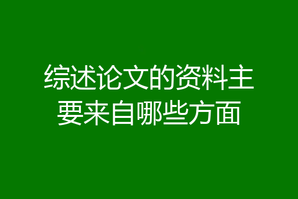 综述论文的资料主要来自哪些方面
