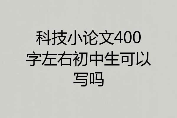 科技小论文400字左右初中生可以写吗