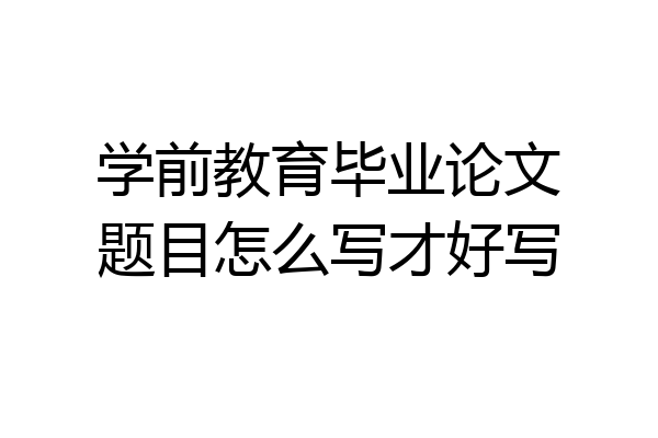 学前教育毕业论文题目怎么写才好写