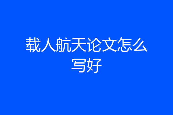 载人航天论文怎么写好
