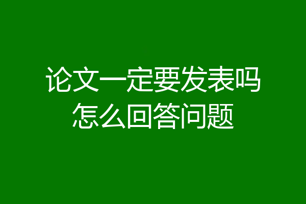 论文一定要发表吗怎么回答问题