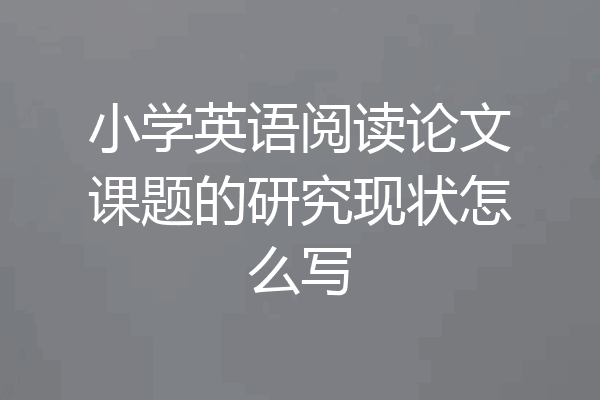 小学英语阅读论文课题的研究现状怎么写