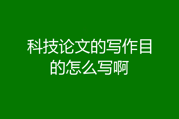 科技论文的写作目的怎么写啊