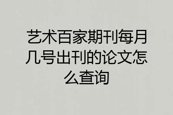 艺术百家期刊每月几号出刊的论文怎么查询