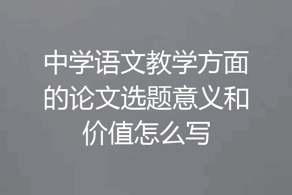 中学语文教学方面的论文选题意义和价值怎么写