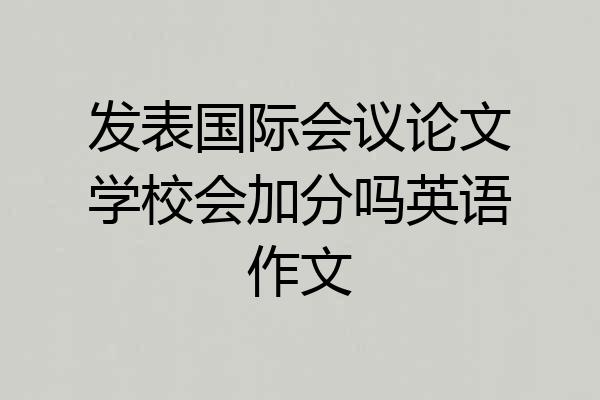 发表国际会议论文学校会加分吗英语作文