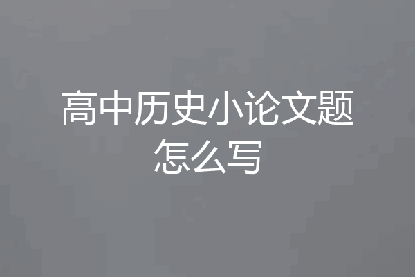 高中历史小论文题怎么写