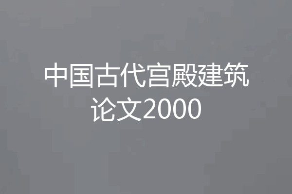 中国古代宫殿建筑论文2000