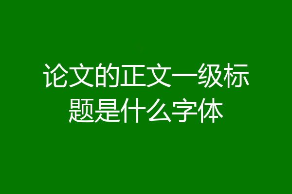 论文的正文一级标题是什么字体