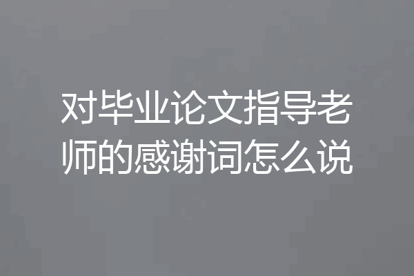 对毕业论文指导老师的感谢词怎么说
