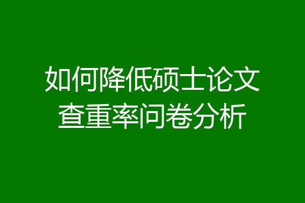 如何降低硕士论文查重率问卷分析