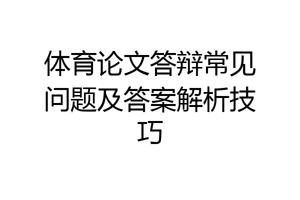 体育论文答辩常见问题及答案解析技巧