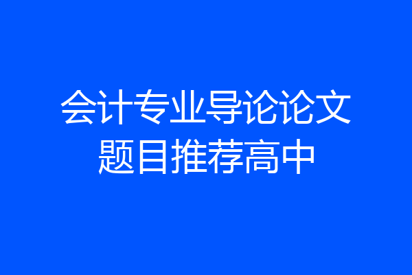会计专业导论论文题目推荐高中