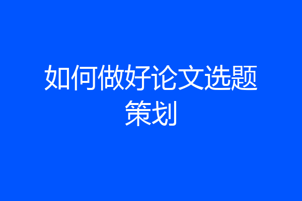 如何做好论文选题策划