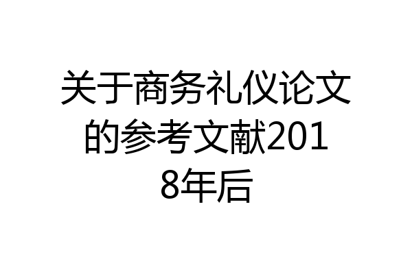关于商务礼仪论文的参考文献2018年后