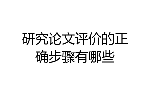 研究论文评价的正确步骤有哪些