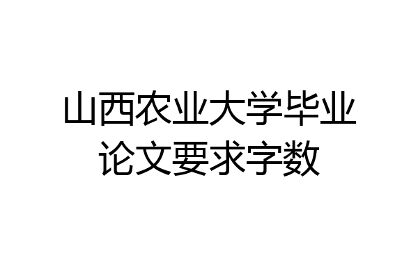 山西农业大学毕业论文要求字数