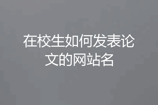 在校生如何发表论文的网站名