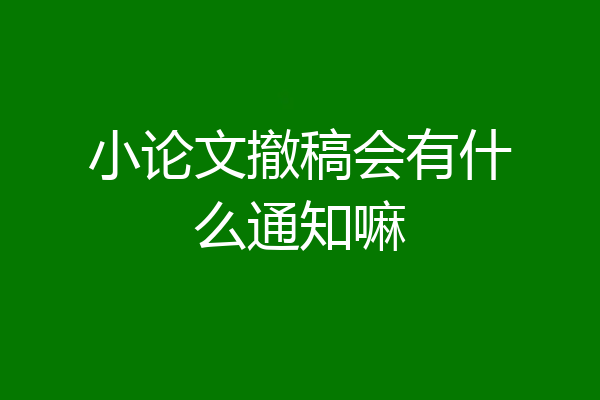 小论文撤稿会有什么通知嘛