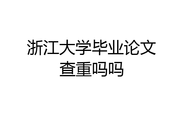 浙江大学毕业论文查重吗吗