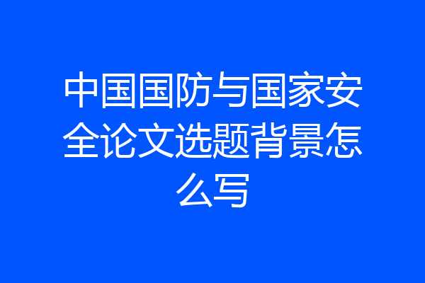 中国国防与国家安全论文选题背景怎么写