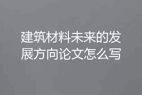 建筑材料未来的发展方向论文怎么写