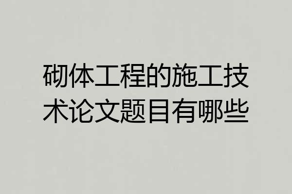 砌体工程的施工技术论文题目有哪些