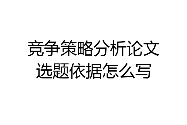 竞争策略分析论文选题依据怎么写