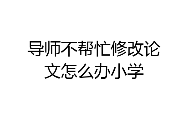 导师不帮忙修改论文怎么办小学