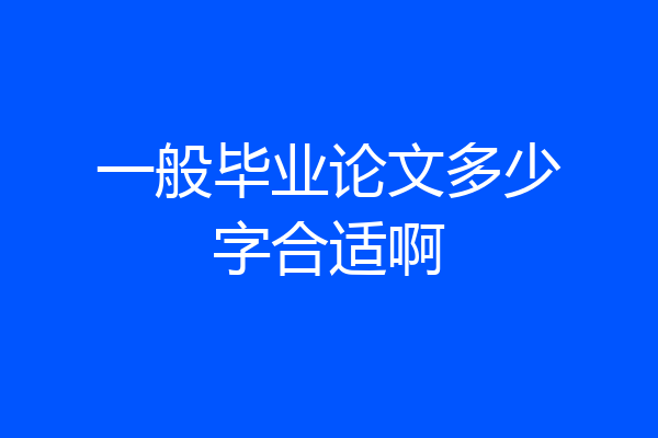 一般毕业论文多少字合适啊
