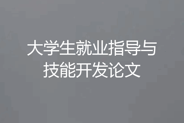 大学生就业指导与技能开发论文
