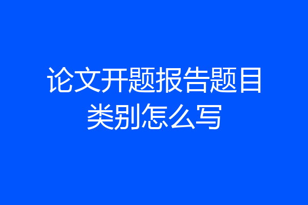 论文开题报告题目类别怎么写