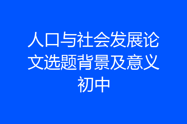 人口与社会发展论文选题背景及意义初中