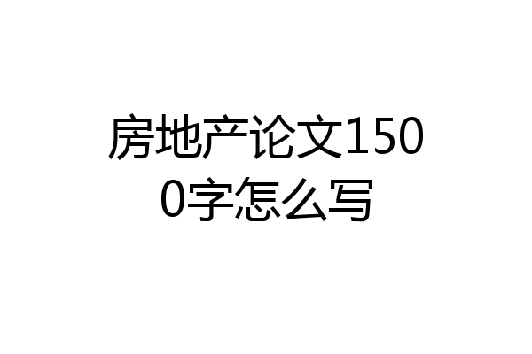 房地产论文1500字怎么写