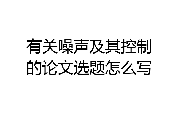 有关噪声及其控制的论文选题怎么写