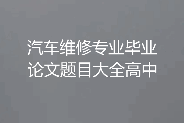 汽车维修专业毕业论文题目大全高中