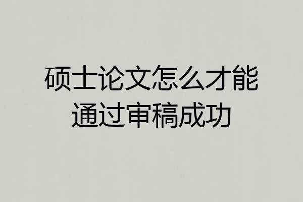 硕士论文怎么才能通过审稿成功