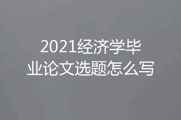 2021经济学毕业论文选题怎么写