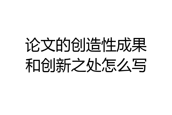 论文的创造性成果和创新之处怎么写