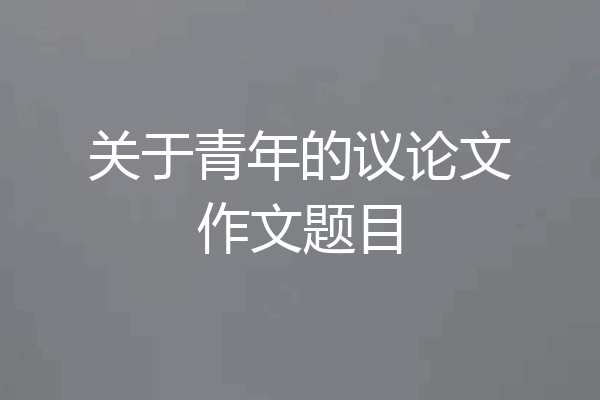 关于青年的议论文作文题目