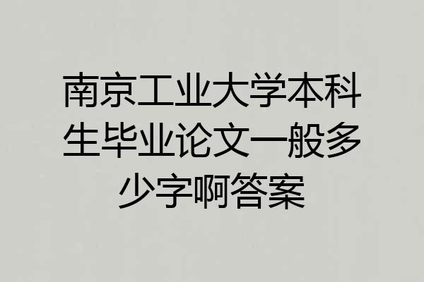南京工业大学本科生毕业论文一般多少字啊答案