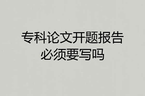 专科论文开题报告必须要写吗