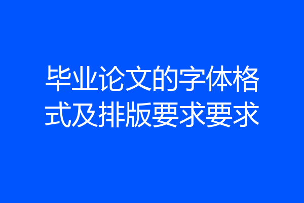 毕业论文的字体格式及排版要求要求