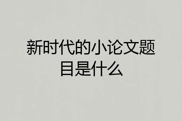新时代的小论文题目是什么