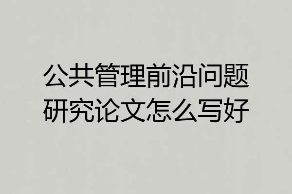 公共管理前沿问题研究论文怎么写好